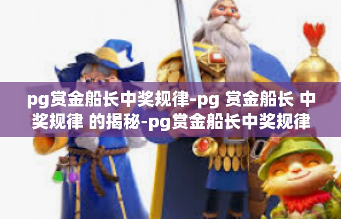 pg赏金船长中奖规律-pg 赏金船长 中奖规律 的揭秘-pg赏金船长中奖规律