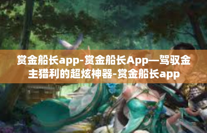 赏金船长app-赏金船长App—驾驭金主猎利的超炫神器-赏金船长app