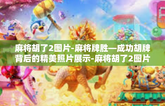 麻将胡了2图片-麻将牌胜—成功胡牌背后的精美照片展示-麻将胡了2图片