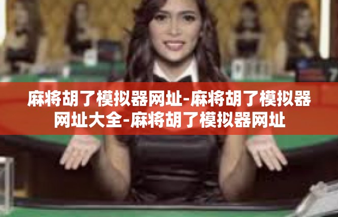 麻将胡了模拟器网址-麻将胡了模拟器网址大全-麻将胡了模拟器网址