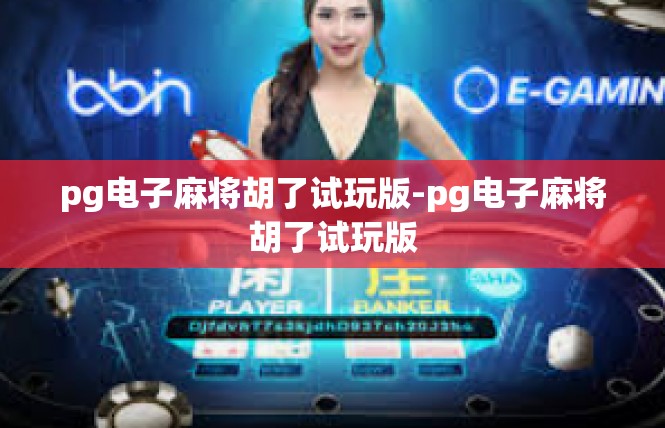 pg电子麻将胡了试玩版-pg电子麻将胡了试玩版