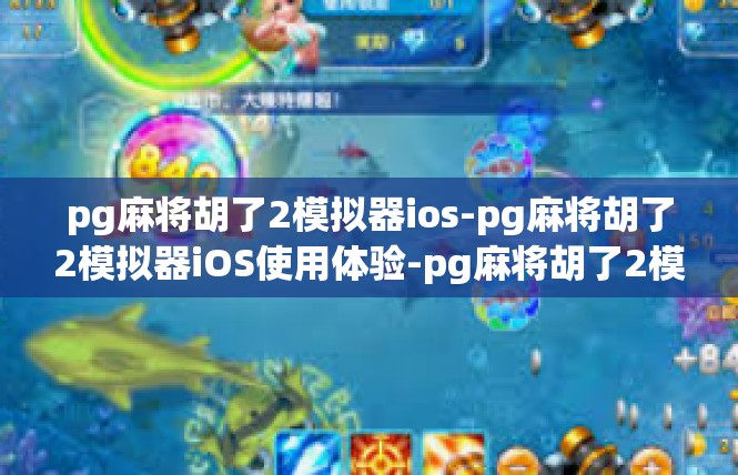 pg麻将胡了2模拟器ios-pg麻将胡了2模拟器iOS使用体验-pg麻将胡了2模拟器ios