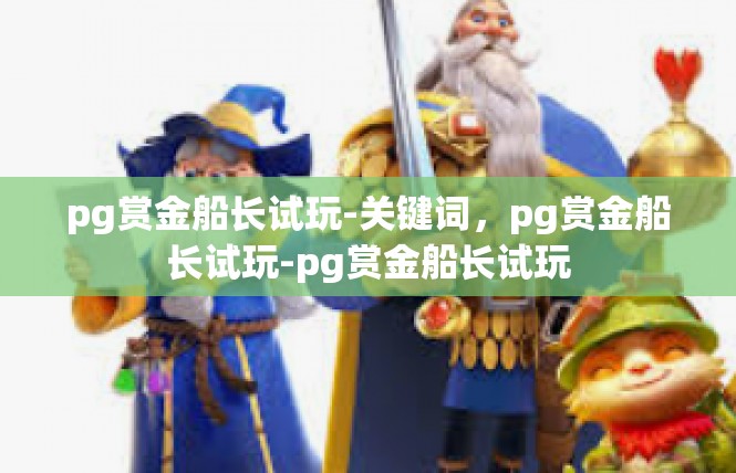 pg赏金船长试玩-关键词，pg赏金船长试玩-pg赏金船长试玩