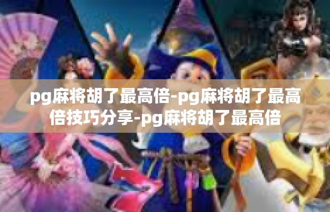 pg麻将胡了最高倍-pg麻将胡了最高倍技巧分享-pg麻将胡了最高倍