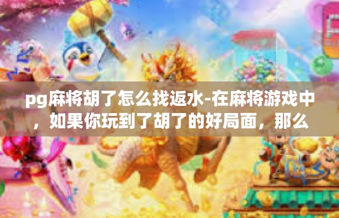 pg麻将胡了怎么找返水-在麻将游戏中，如果你玩到了胡了的好局面，那么寻找返水变得至关重要。在这里，我们将详细介绍如何快速找到pg麻将胡了时的返水技巧。pg麻将胡了怎么找返水