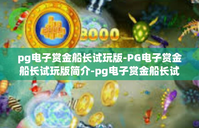 pg电子赏金船长试玩版-PG电子赏金船长试玩版简介-pg电子赏金船长试玩版