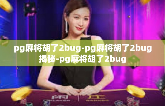 pg麻将胡了2bug-pg麻将胡了2bug揭秘-pg麻将胡了2bug