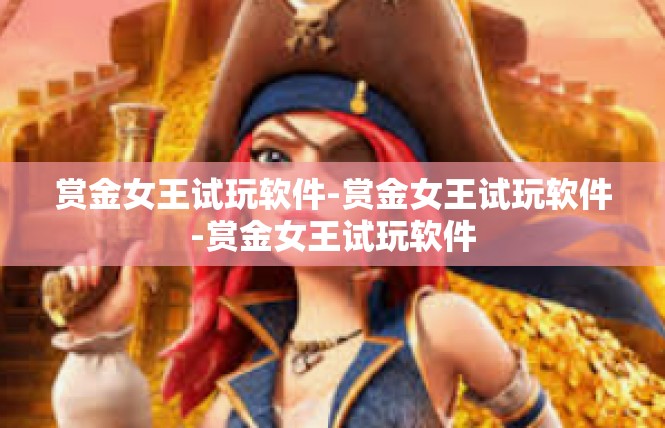 赏金女王试玩软件-赏金女王试玩软件-赏金女王试玩软件