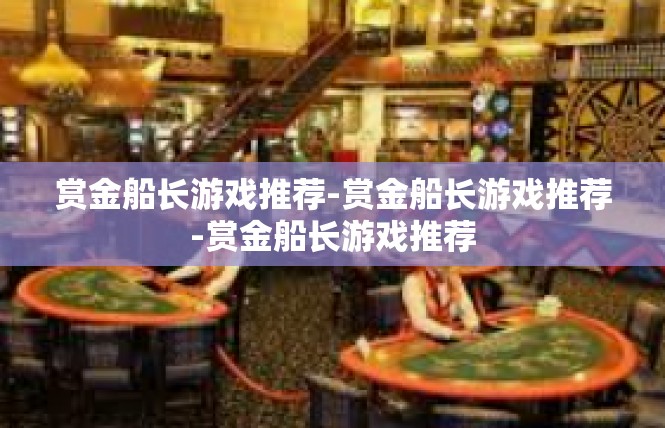 赏金船长游戏推荐-赏金船长游戏推荐-赏金船长游戏推荐