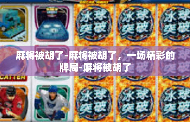 麻将被胡了-麻将被胡了，一场精彩的牌局-麻将被胡了