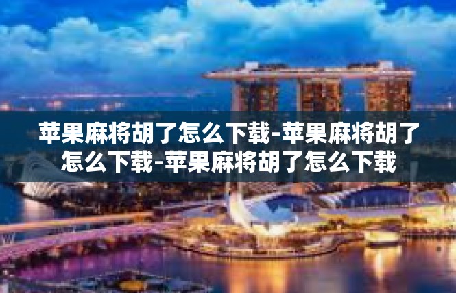 苹果麻将胡了怎么下载-苹果麻将胡了怎么下载-苹果麻将胡了怎么下载
