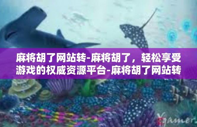 麻将胡了网站转-麻将胡了，轻松享受游戏的权威资源平台-麻将胡了网站转