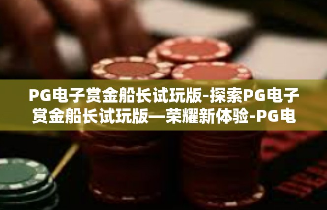 PG电子赏金船长试玩版-探索PG电子赏金船长试玩版—荣耀新体验-PG电子赏金船长试玩版