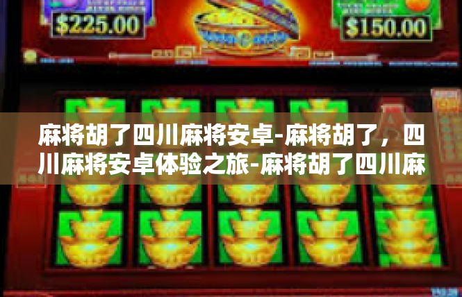 麻将胡了四川麻将安卓-麻将胡了，四川麻将安卓体验之旅-麻将胡了四川麻将安卓