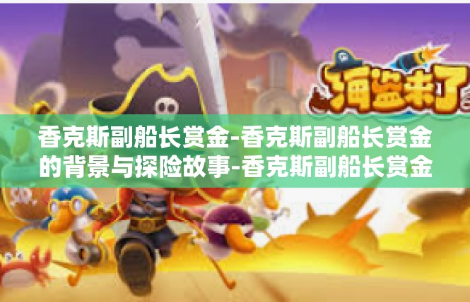 香克斯副船长赏金-香克斯副船长赏金的背景与探险故事-香克斯副船长赏金