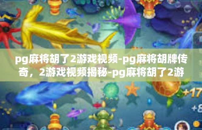 pg麻将胡了2游戏视频-pg麻将胡牌传奇，2游戏视频揭秘-pg麻将胡了2游戏视频