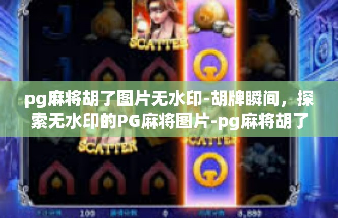 pg麻将胡了图片无水印-胡牌瞬间，探索无水印的PG麻将图片-pg麻将胡了图片无水印