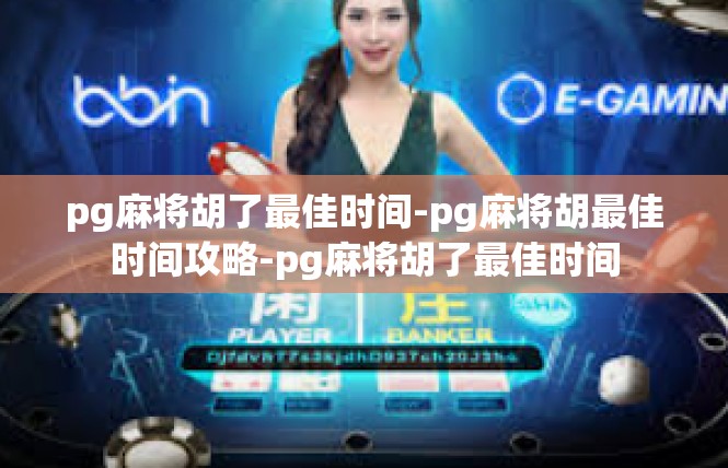 pg麻将胡了最佳时间-pg麻将胡最佳时间攻略-pg麻将胡了最佳时间