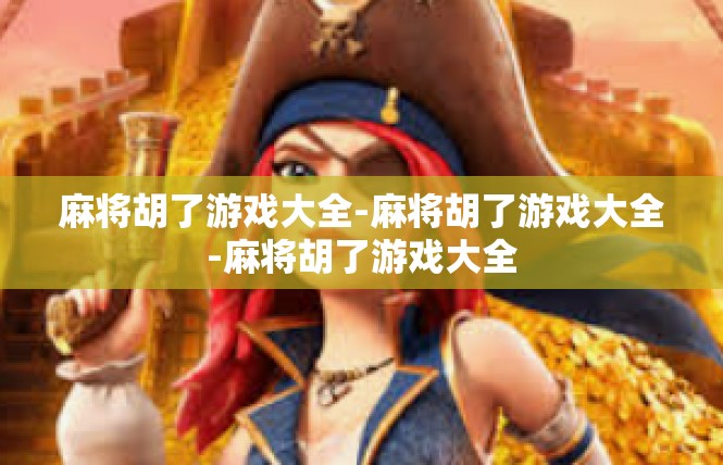 麻将胡了游戏大全-麻将胡了游戏大全-麻将胡了游戏大全