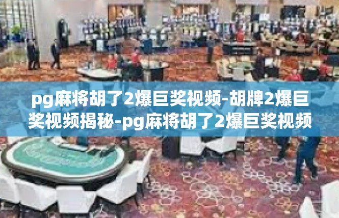 pg麻将胡了2爆巨奖视频-胡牌2爆巨奖视频揭秘-pg麻将胡了2爆巨奖视频