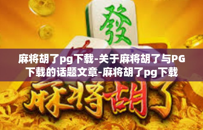 麻将胡了pg下载-关于麻将胡了与PG下载的话题文章-麻将胡了pg下载