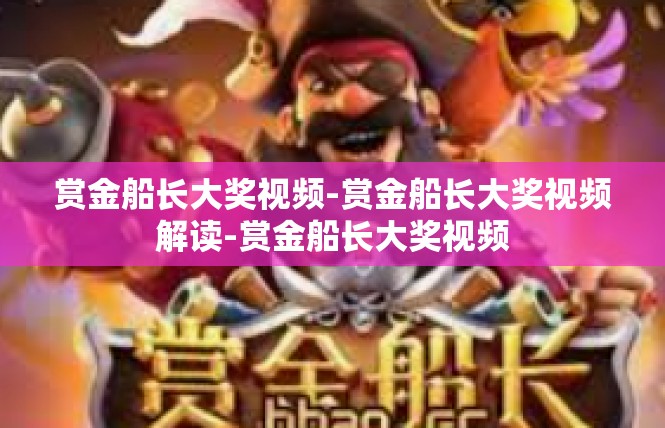 赏金船长大奖视频-赏金船长大奖视频解读-赏金船长大奖视频