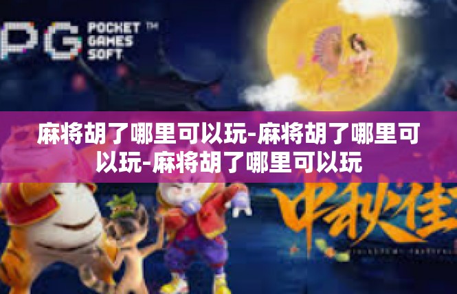 麻将胡了哪里可以玩-麻将胡了哪里可以玩-麻将胡了哪里可以玩
