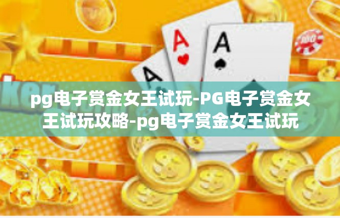 pg电子赏金女王试玩-PG电子赏金女王试玩攻略-pg电子赏金女王试玩