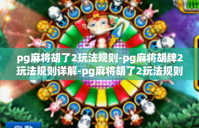 pg麻将胡了2玩法规则-pg麻将胡牌2玩法规则详解-pg麻将胡了2玩法规则