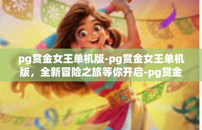 pg赏金女王单机版-pg赏金女王单机版，全新冒险之旅等你开启-pg赏金女王单机版