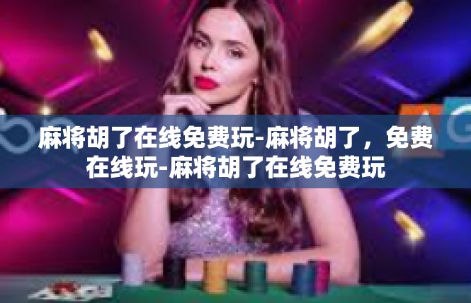 麻将胡了在线免费玩-麻将胡了，免费在线玩-麻将胡了在线免费玩