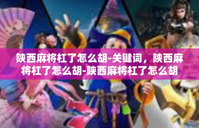 陕西麻将杠了怎么胡-关键词，陕西麻将杠了怎么胡-陕西麻将杠了怎么胡