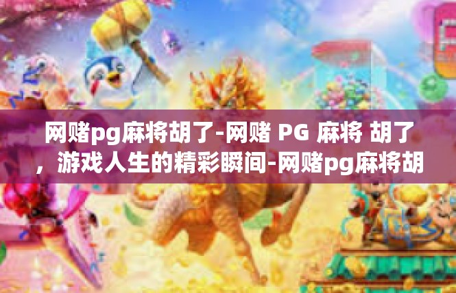 网赌pg麻将胡了-网赌 PG 麻将 胡了，游戏人生的精彩瞬间-网赌pg麻将胡了