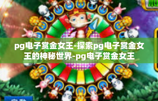 pg电子赏金女王-探索pg电子赏金女王的神秘世界-pg电子赏金女王