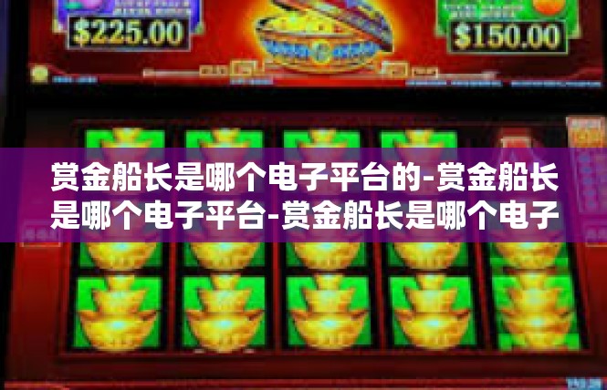 赏金船长是哪个电子平台的-赏金船长是哪个电子平台-赏金船长是哪个电子平台的