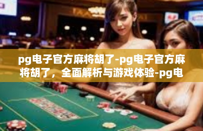 pg电子官方麻将胡了-pg电子官方麻将胡了，全面解析与游戏体验-pg电子官方麻将胡了