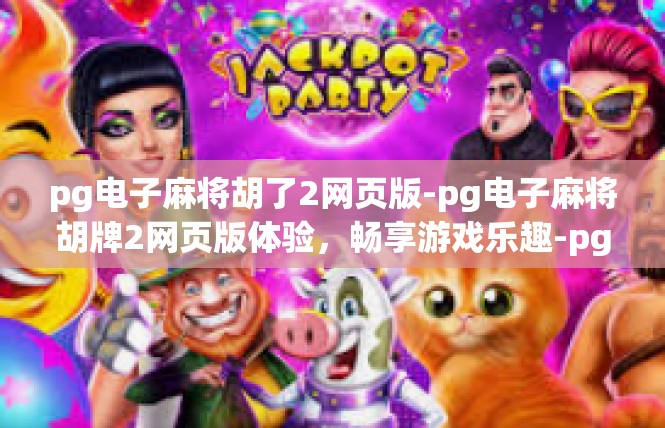 pg电子麻将胡了2网页版-pg电子麻将胡牌2网页版体验，畅享游戏乐趣-pg电子麻将胡了2网页版