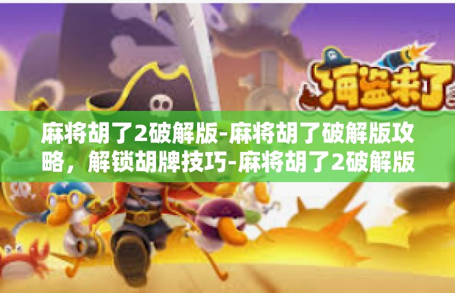 麻将胡了2破解版-麻将胡了破解版攻略，解锁胡牌技巧-麻将胡了2破解版