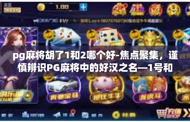pg麻将胡了1和2哪个好-焦点聚集，谨慎辨识PG麻将中的好汉之名—1号和2号胡序列良好、强力利好者佳，翁抒吴炯说了些什么？pg麻将胡了1和2哪个好