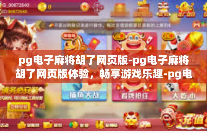 pg电子麻将胡了网页版-pg电子麻将胡了网页版体验，畅享游戏乐趣-pg电子麻将胡了网页版