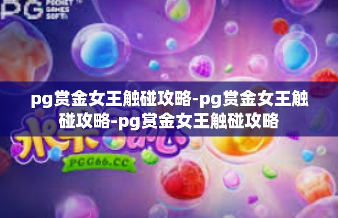 pg赏金女王触碰攻略-pg赏金女王触碰攻略-pg赏金女王触碰攻略