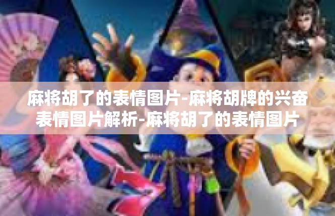 麻将胡了的表情图片-麻将胡牌的兴奋表情图片解析-麻将胡了的表情图片