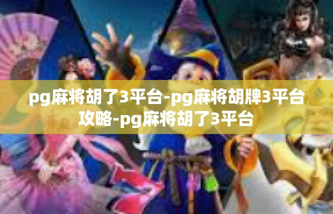 pg麻将胡了3平台-pg麻将胡牌3平台攻略-pg麻将胡了3平台