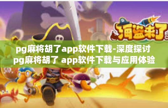 pg麻将胡了app软件下载-深度探讨 pg麻将胡了 app软件下载与应用体验-pg麻将胡了app软件下载