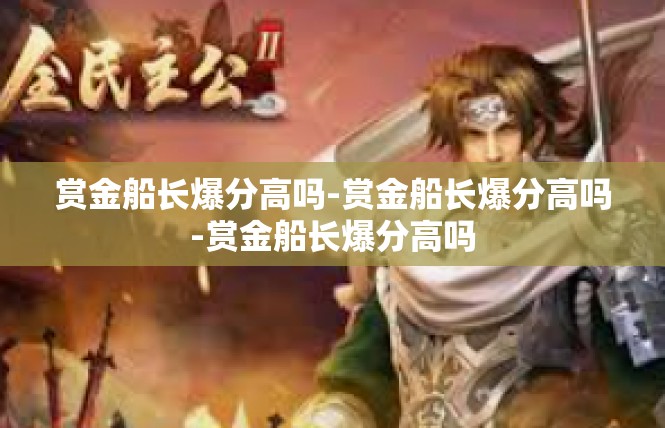 赏金船长爆分高吗-赏金船长爆分高吗-赏金船长爆分高吗