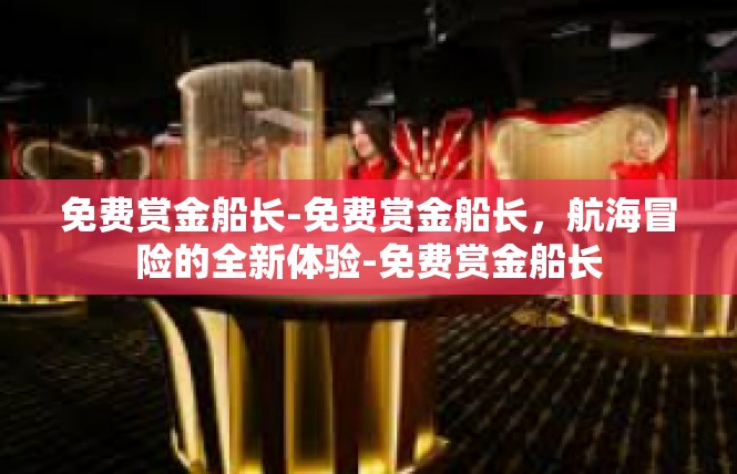 免费赏金船长-免费赏金船长，航海冒险的全新体验-免费赏金船长