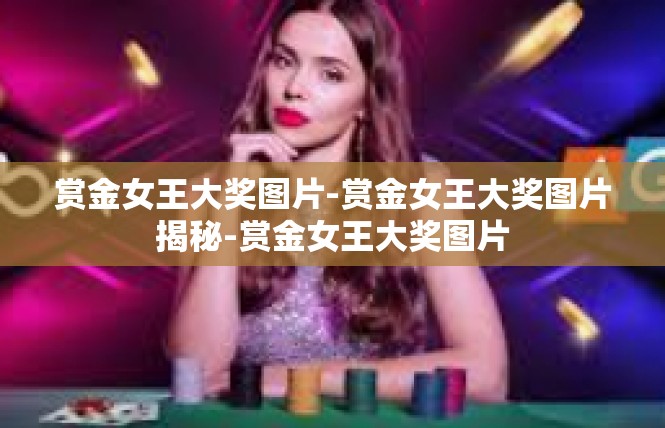 赏金女王大奖图片-赏金女王大奖图片揭秘-赏金女王大奖图片