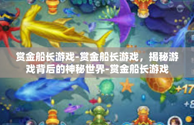 赏金船长游戏-赏金船长游戏，揭秘游戏背后的神秘世界-赏金船长游戏