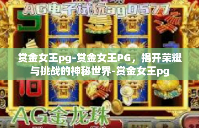 赏金女王pg-赏金女王PG，揭开荣耀与挑战的神秘世界-赏金女王pg