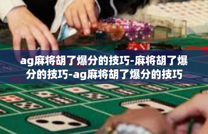 ag麻将胡了爆分的技巧-麻将胡了爆分的技巧-ag麻将胡了爆分的技巧